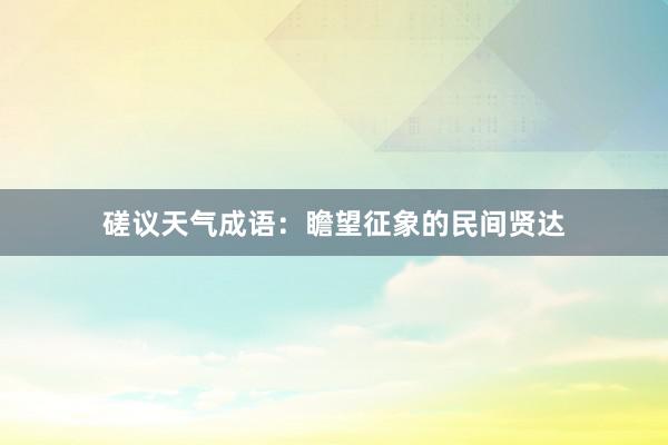 磋议天气成语：瞻望征象的民间贤达