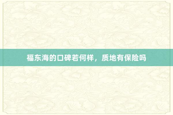福东海的口碑若何样，质地有保险吗