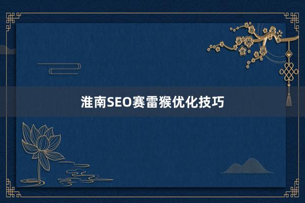 淮南SEO赛雷猴优化技巧